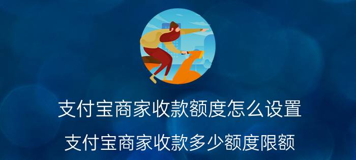 支付宝商家收款额度怎么设置 支付宝商家收款多少额度限额？